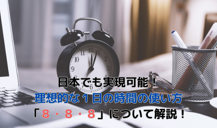 日本でも実現可能！ 理想的な１日の時間の使い方 「８・８・８」について解説！