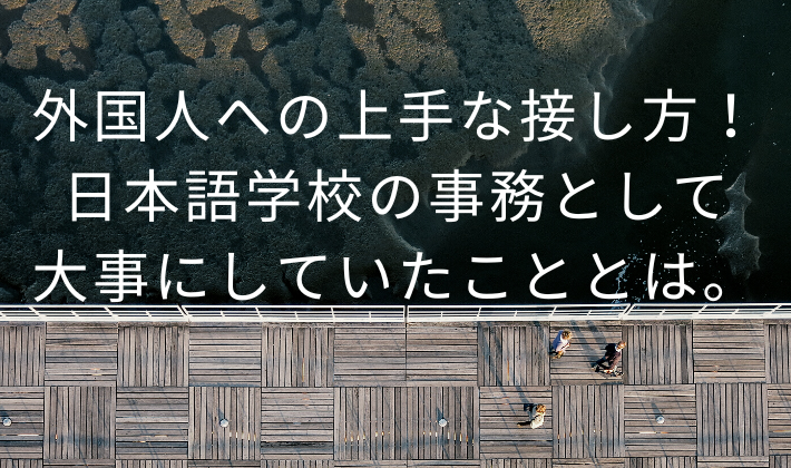 外国人への上手な接し方 日本語学校の事務として大事にし